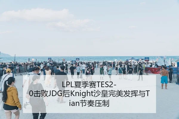 LPL夏季赛TES2-0击败JDG后Knight沙皇完美发挥与Tian节奏压制