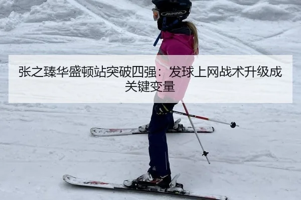 张之臻华盛顿站突破四强：发球上网战术升级成关键变量